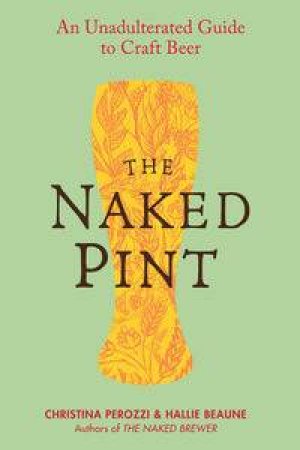 The Naked Pint: An Unadulterated Guide to Craft Beer by Christina & Beaune Hallie Perozzi