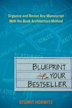 Blueprint Your Bestseller:Organize and Revise Any Manuscript with the Book Architecture Method by Stuart Horwitz