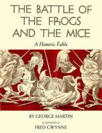 The Battle of the Frogs and the Mice: A Homeric Fable by George W Martin