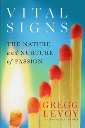 Vital Signs: The Nature and Nurture of Passion by Gregg Levoy