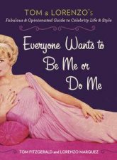 Everyone Wants to Be Me or Do Me Tom and Lorenzos Fabulous and Opinionated Guide to Celebrity Life and Style