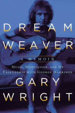 Dream Weaver: A Memoir; Music, Meditation, and My Friendship with George Harrison by Gary Wright