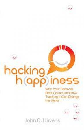 Hacking Happiness: Why Your Personal Data Counts and How Tracking it can Change the World by John Havens