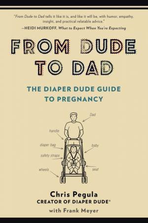 From Dude to Dad: The Diaper Dude Guide to Pregnancy by Chris Pegula & Frank Meyer 