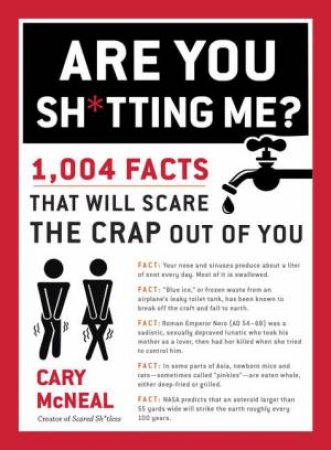 Are You Sh*tting Me?: 1,004 Facts That Will Scare The Crap Out Of You by Cary McNeal