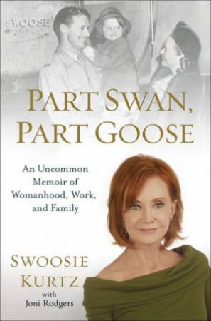 Part Swan, Part Goose : An Uncommon Memoir of Womanhood, Work, and Family by Swoosie & Rodgers Joni Kurtz