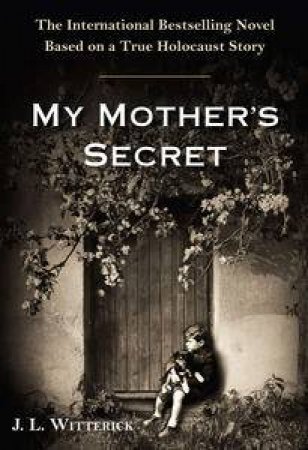 My Mother's Secret: A Novel Based on a True Holocaust Story by J L Witterick