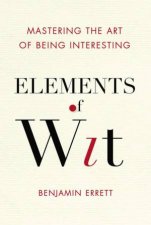 Elements Of Wit Mastering The Art Of Being Interesting