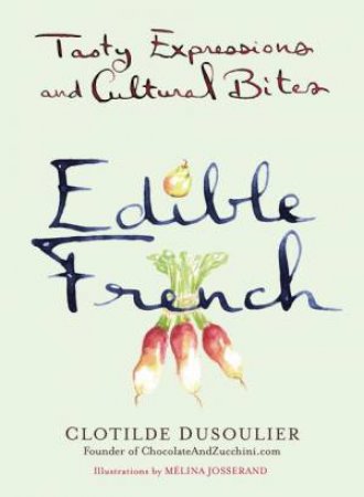 Edible French: Tasty Expressions And Cultural Bites by Clotilde Dusoulier & Melina Josserand