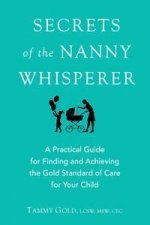 Secrets of the Nanny Whisperer A Practical Guide For Finding and Achieving The Gold Standard of Care For Your Child