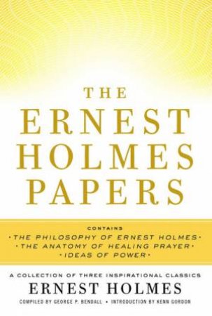 The Ernest Holmes Papers: A Collection of Three Inspirational Classics by Ernest & Bendall George P Holmes