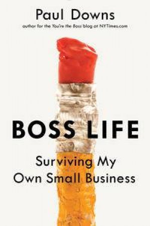 Boss Life: Surviving My Own Small Business by Paul Downs