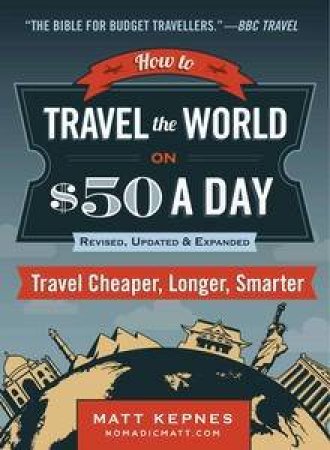 How to Travel the World on $50 a Day: Revised: Travel Cheaper, Longer, Smarter by Matt Kepnes