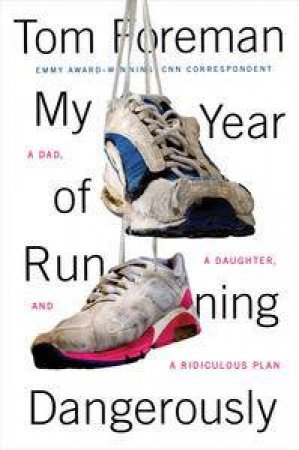 My Year of Running Dangerously:  A Dad, a Daughter, and a Ridiculous Plan by Tom Foreman