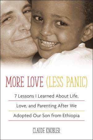 More Love, Less Panic: 7 Lessons I Learned About Life, Love, and Parenting After We Adopted Our Son from Ethiopia by Claude Knobler