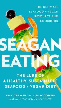 Seagan Eating: The Lure Of A Healthy, Sustainable Seafood And Vegan Diet by Lisa Cramer & Amy McComsey