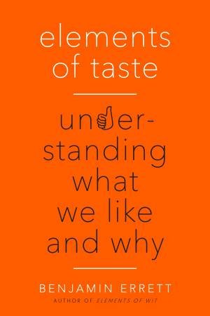 Elements Of Taste: Understanding What We Like And Why by Benjamin Errett