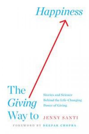 The Giving Way to Happiness: Stories and Science Behind the Life-Changing Power of Giving by Jenny Santi