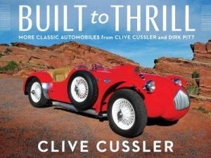 Built To Thrill: More Classic Automobiles From Clive Cussler And Dirk Pitt by Clive Cussler