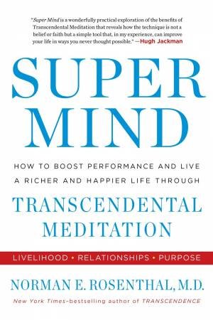 Super Mind: How to Boost Performance and Live a Richer and Happier Life Through Transcendental Meditation by Norman E Rosenthal MD