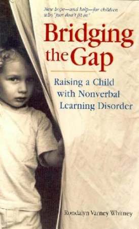 Bridging The Gap: Raising A Child With Nonverbal Learning Disorder by Rondalyn Varney Whitney