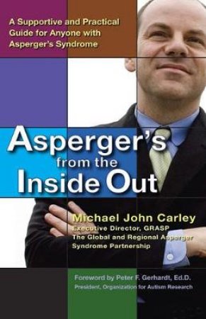 Asperger's From The Inside Out: A Supportive And Practical Guide For Anyone With Asperger's Syndrome by Michael John Carley