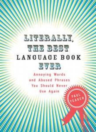 Literally, The Best Language Book Ever: Annoying Words and Abused       Phrases You Should Never Use Again by Paul Yeager