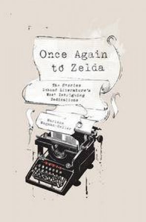 Once Again, to Zelda: The Stories Behind Literature's Most Intriguing Dedications by Marlene Wagman-Geller