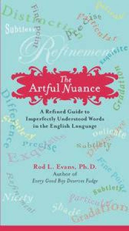 Artful Nuance: A Refined Guide To Imperfectly Understood Words In The English Language by Rod L Evans