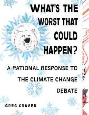 What's the Worst That Can Happen?: A Rational Response to the Climate Change Debate by Greg Craven