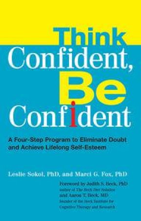 Think Confident, Be Confident: A Four-Step Program to Eliminate Doubt and Achieve Lifelong Self-Esteem by Leslie Sokol