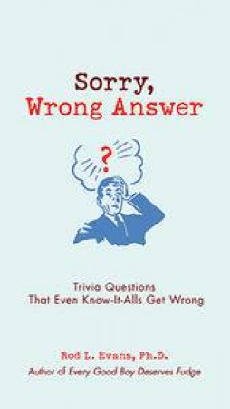 Sorry, Wrong Answer: Trivia Questions That Even Know-It-Alls Get Wrong by Rod L Evans