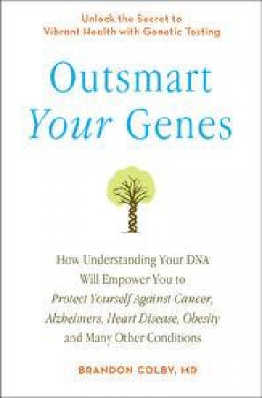 Outsmart Your Genes: How Understanding Your DNA Will Empower You to Protect Yourself by Brandon Colby MD