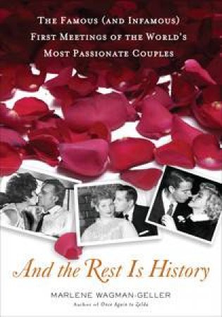 And the Rest is History: The Famous (and Infamous) First Meetings of theWorld's Most Passionate Couples by Marlene Wagman-Geller