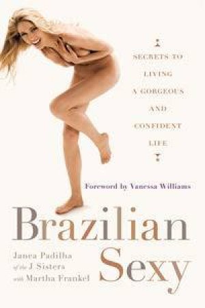 Brazilian Sexy:Secrets to Living a Gorgeous and Confident Life by Padilha Janea & Frankel Martha