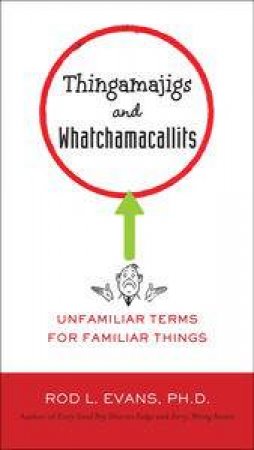 Thingamajigs and Whatchamacallits : Unfamiliar Terms for Familiar Things by Rod L Evans