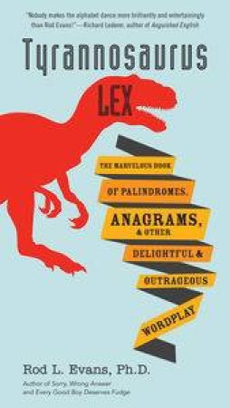 Tyrannosaurus Lex:The Marvelous Book of Palindromes, Anagrams, and O   ther Delightful and Outrageous Wordplay by Rod L Evans