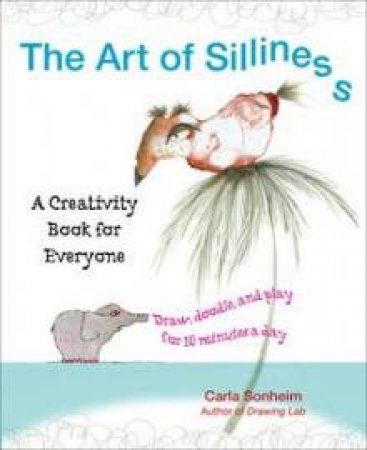 The Art of Silliness: A Creativity Book for Everyone by Carla Sonheim