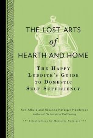 The Lost Arts of Hearth & Home: The Happy Luddite's Guide To Domestic Self-Sufficiency by Ken & Henderson Rosanna Nafziger Albala