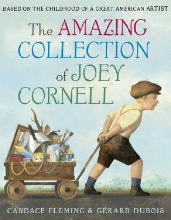 The Amazing Collection Of Joey Cornell: Based On The Childhood Of A Great American Artist by Candace Fleming