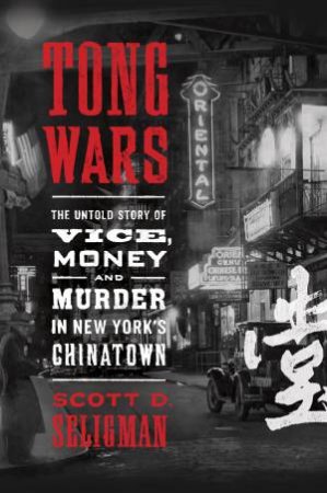 Tong Wars: The Untold Story of Vice, Money, and Murder in New York's Chinatown by Scott D Seligman