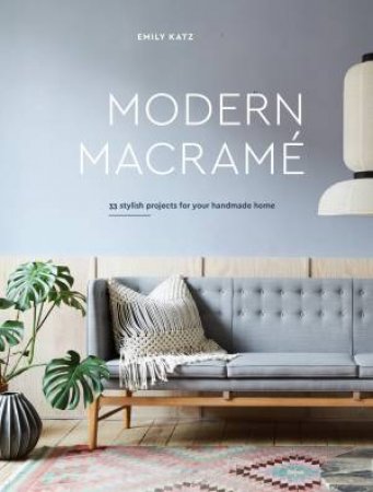 Modern Macrame: 33 Stylish Projects For Your Handmade Home by Emily Katz