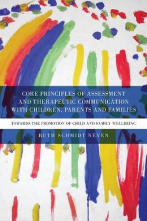 Core Principles of Assessment and Therapeutic Communication With Children, Parents and Families by Ruth Schmidt Neven