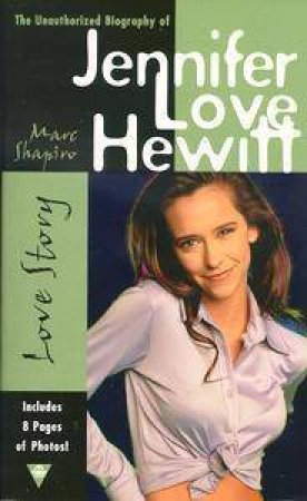 Love Story: The Unauthorized Biography Of Jennifer Love Hewitt by Marc Shapiro