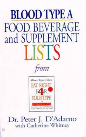 Blood Type A: Food, Beverage & Supplement Lists From Eat Right For Your Type by Dr Peter J D'Adamo