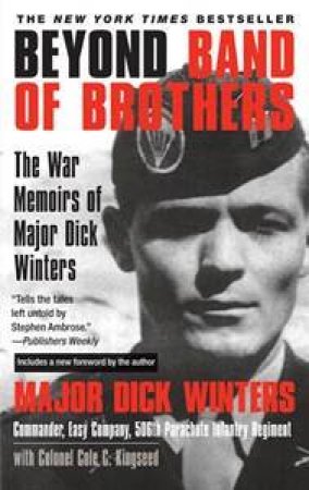 Beyond Band of Brothers: The War Memoirs of Major Dick Winters by Dick Winters