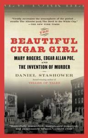 The Beautiful Cigar Girl: Mary Rogers, Edgar Allan Poe And The Invention Of Murder by Daniel Stashower