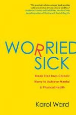 Worried Sick Break Free From Chronic Worry To Achieve Mental And Physical Health