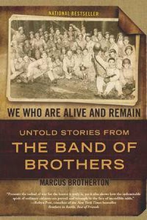 We Who Are Alive And Remain: Untold Stories From The Band Of Brothers by Marcus Brotherton