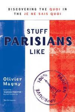 Stuff Parisians Like: Discovering the Quoi in the Je Ne Sais Quoi by Olivier Magny